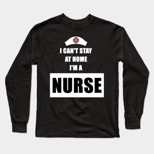 I Can't Stay At Home I'm a Nurse Gift Long Sleeve T-Shirt